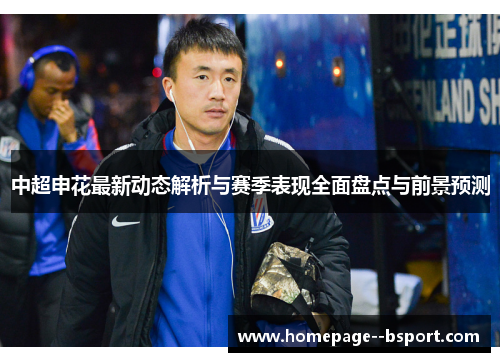 中超申花最新动态解析与赛季表现全面盘点与前景预测 中超申花最新动态解析与赛季表现全面盘点与前景预测