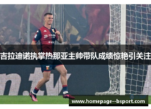 吉拉迪诺执掌热那亚主帅带队成绩惊艳引关注 吉拉迪诺执掌热那亚主帅带队成绩惊艳引关注