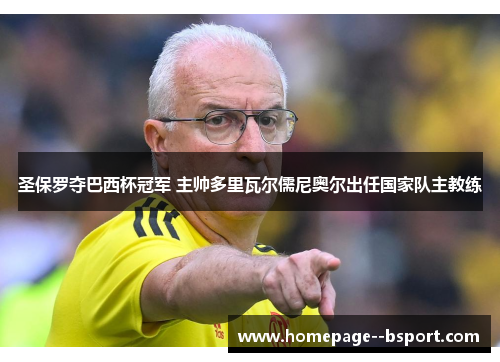 圣保罗夺巴西杯冠军 主帅多里瓦尔儒尼奥尔出任国家队主教练