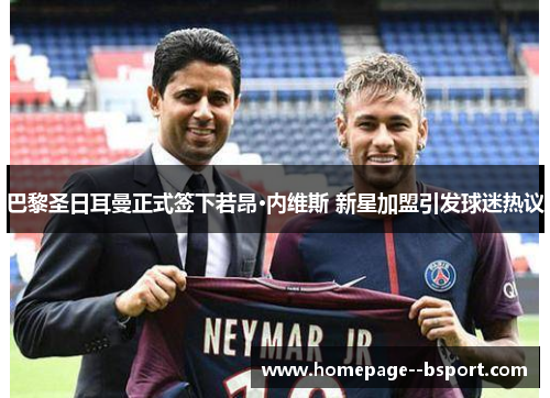 巴黎圣日耳曼正式签下若昂·内维斯 新星加盟引发球迷热议 巴黎圣日耳曼正式签下若昂·内维斯 新星加盟引发球迷热议
