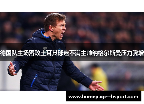 德国队主场落败土耳其球迷不满主帅纳格尔斯曼压力骤增 德国队主场落败土耳其球迷不满主帅纳格尔斯曼压力骤增