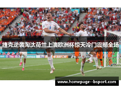 捷克逆袭淘汰荷兰上演欧洲杯惊天冷门震撼全场 捷克逆袭淘汰荷兰上演欧洲杯惊天冷门震撼全场