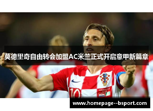 莫德里奇自由转会加盟AC米兰正式开启意甲新篇章 莫德里奇自由转会加盟AC米兰正式开启意甲新篇章