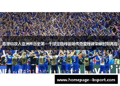 陈肇钧攻入亚洲杯历史第一千球定格绿茵场传奇里程碑荣耀时刻再现 陈肇钧攻入亚洲杯历史第一千球定格绿茵场传奇里程碑荣耀时刻再现