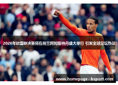 2026年欧国联决赛将在荷兰阿姆斯特丹盛大举行 引发全球足坛热议 2026年欧国联决赛将在荷兰阿姆斯特丹盛大举行 引发全球足坛热议