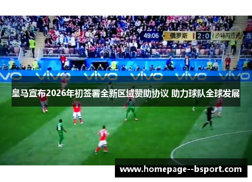 皇马宣布2026年初签署全新区域赞助协议 助力球队全球发展