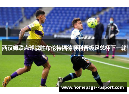 西汉姆联点球战胜布伦特福德顺利晋级足总杯下一轮