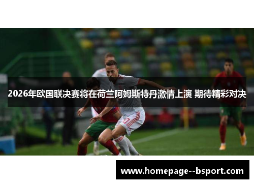 2026年欧国联决赛将在荷兰阿姆斯特丹激情上演 期待精彩对决