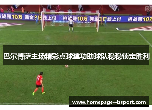 巴尔博萨主场精彩点球建功助球队稳稳锁定胜利