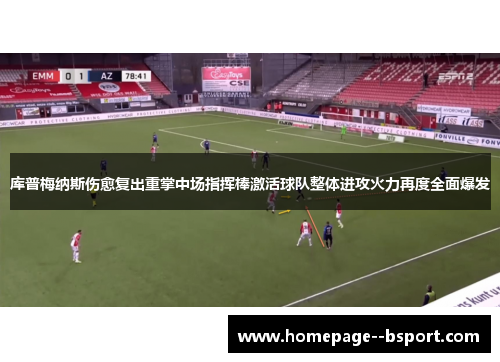 库普梅纳斯伤愈复出重掌中场指挥棒激活球队整体进攻火力再度全面爆发