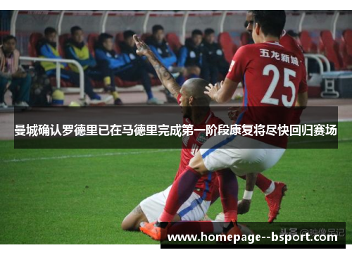 曼城确认罗德里已在马德里完成第一阶段康复将尽快回归赛场