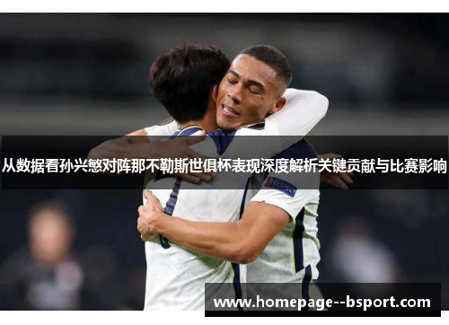 从数据看孙兴慜对阵那不勒斯世俱杯表现深度解析关键贡献与比赛影响