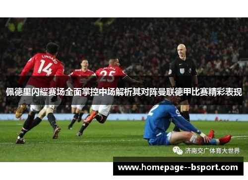佩德里闪耀赛场全面掌控中场解析其对阵曼联德甲比赛精彩表现