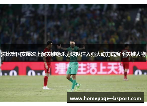 法比奥国安屡次上演关键绝杀为球队注入强大动力成赛季关键人物