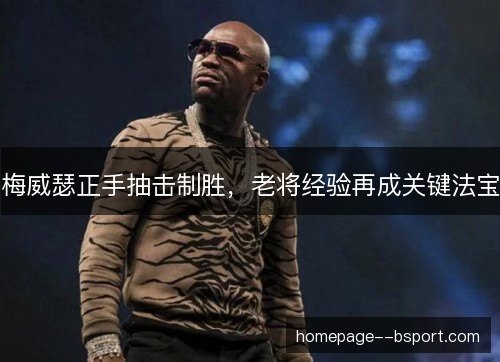 梅威瑟正手抽击制胜，老将经验再成关键法宝